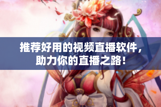 推荐好用的视频直播软件，助力你的直播之路！