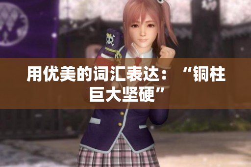用优美的词汇表达：“铜柱巨大坚硬”