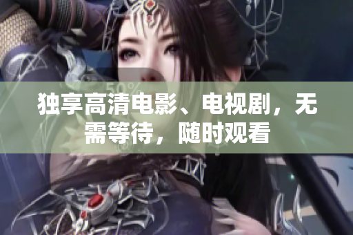 独享高清电影、电视剧，无需等待，随时观看