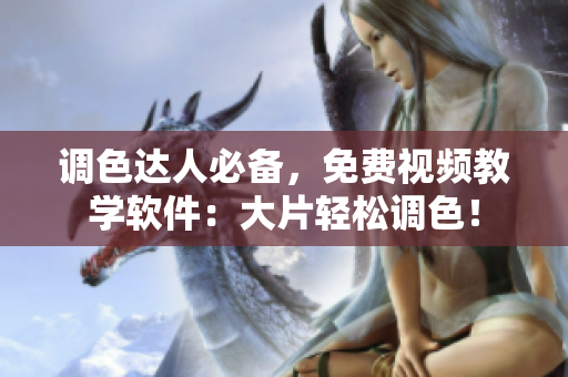 调色达人必备，免费视频教学软件：大片轻松调色！