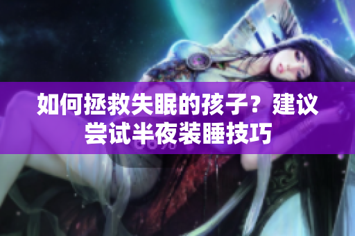 如何拯救失眠的孩子？建议尝试半夜装睡技巧
