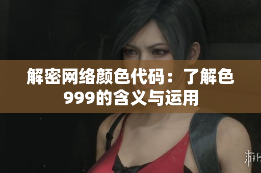 解密网络颜色代码：了解色999的含义与运用