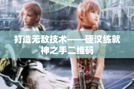 打造无敌技术——硬汉练就神之手二维码