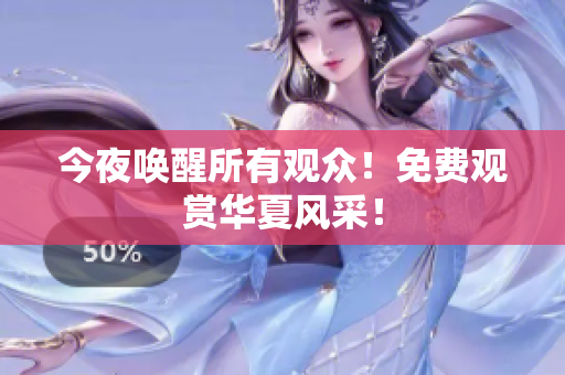 今夜唤醒所有观众！免费观赏华夏风采！