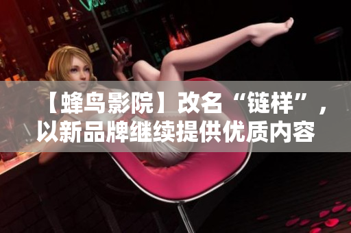 【蜂鸟影院】改名“链样”，以新品牌继续提供优质内容