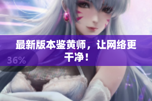 最新版本鉴黄师，让网络更干净！
