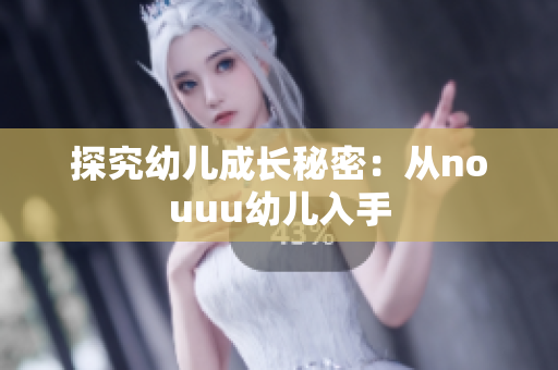 探究幼儿成长秘密：从nouuu幼儿入手