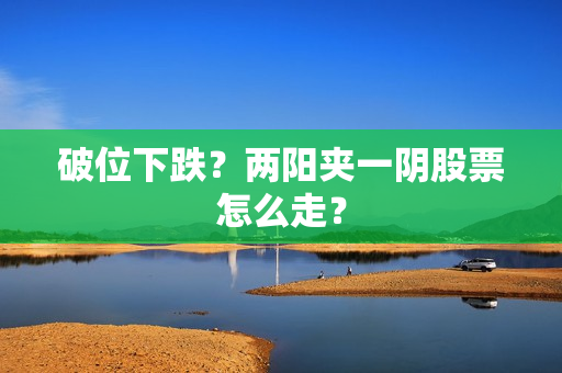 破位下跌？两阳夹一阴股票怎么走？