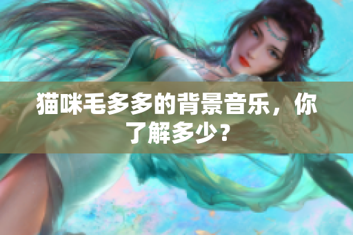 猫咪毛多多的背景音乐，你了解多少？