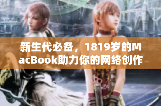 新生代必备，1819岁的MacBook助力你的网络创作