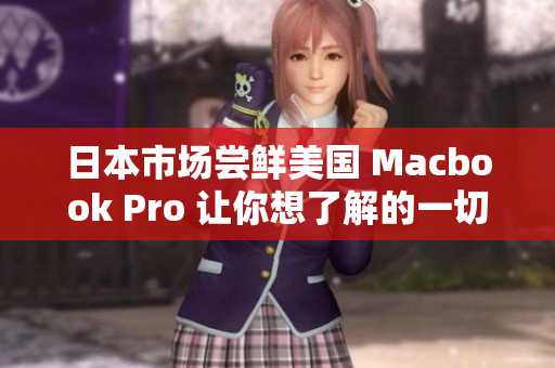 日本市场尝鲜美国 Macbook Pro 让你想了解的一切！