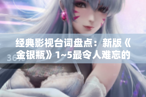 经典影视台词盘点：新版《金银瓶》1~5最令人难忘的经典语句！