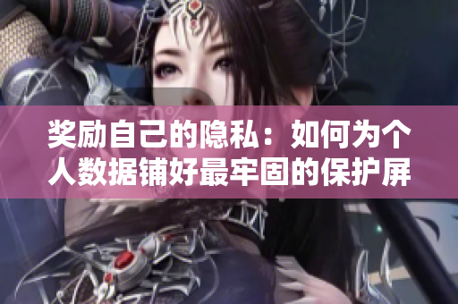 奖励自己的隐私：如何为个人数据铺好最牢固的保护屏障？