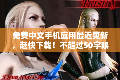 免费中文手机应用最近更新，赶快下载！不超过50字限制