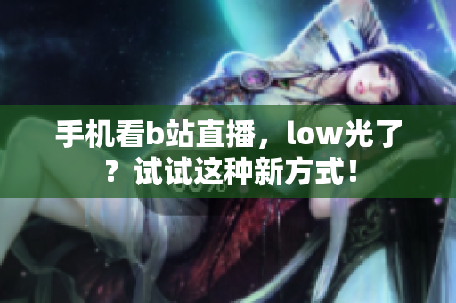 手机看b站直播，low光了？试试这种新方式！