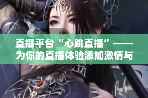 直播平台“心跳直播”——为你的直播体验添加激情与刺激