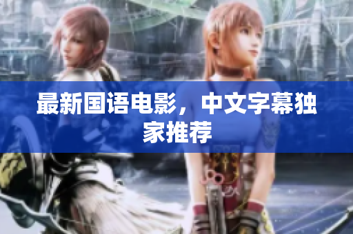 最新国语电影，中文字幕独家推荐