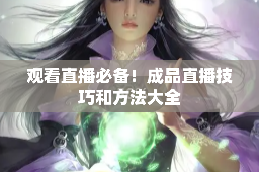 观看直播必备！成品直播技巧和方法大全