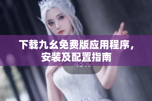 下载九幺免费版应用程序，安装及配置指南