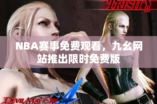 NBA赛事免费观看，九幺网站推出限时免费版