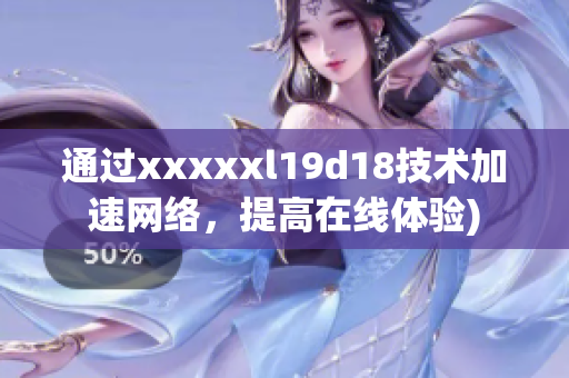 通过xxxxxl19d18技术加速网络，提高在线体验)