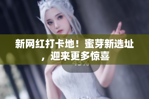 新网红打卡地！蜜芽新选址，迎来更多惊喜