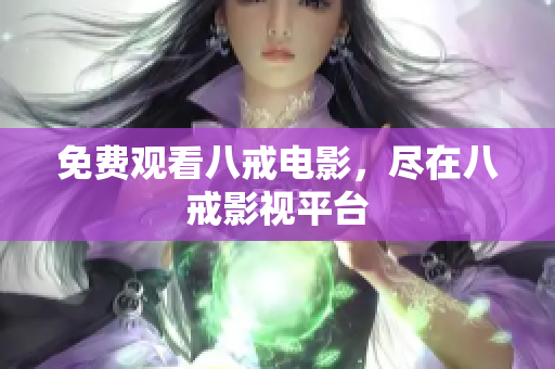 免费观看八戒电影，尽在八戒影视平台