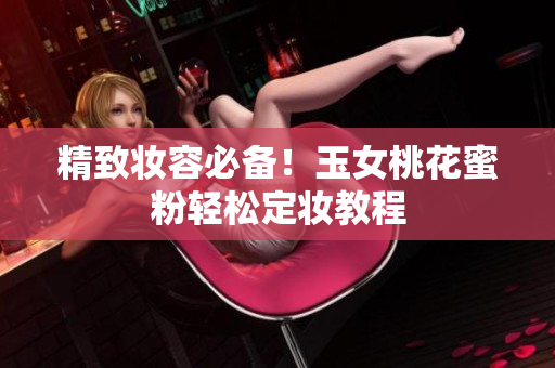 精致妆容必备！玉女桃花蜜粉轻松定妆教程