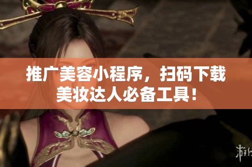 推广美容小程序，扫码下载美妆达人必备工具！