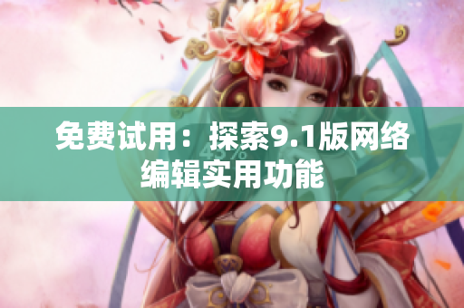 免费试用：探索9.1版网络编辑实用功能