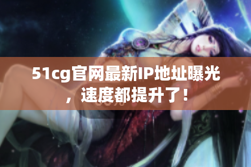 51cg官网最新IP地址曝光，速度都提升了！