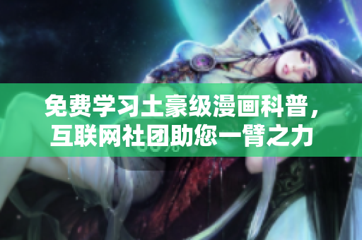 免费学习土豪级漫画科普，互联网社团助您一臂之力