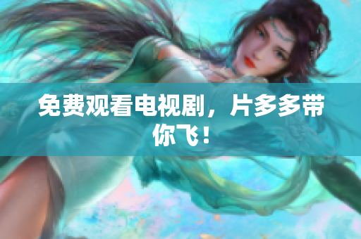 免费观看电视剧，片多多带你飞！