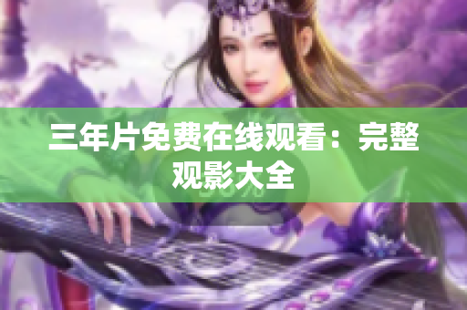 三年片免费在线观看：完整观影大全