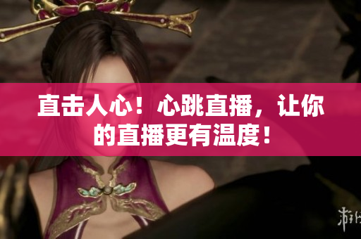 直击人心！心跳直播，让你的直播更有温度！