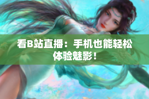 看B站直播：手机也能轻松体验魅影！