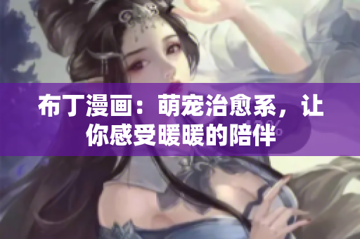 布丁漫画：萌宠治愈系，让你感受暖暖的陪伴