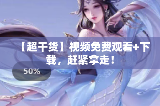 【超干货】视频免费观看+下载，赶紧拿走！