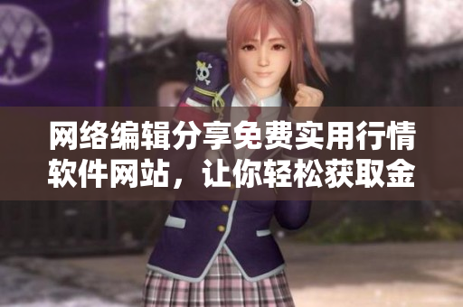 网络编辑分享免费实用行情软件网站，让你轻松获取金融市场信息！