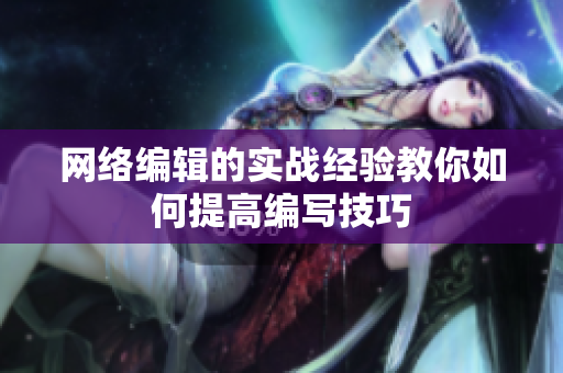 网络编辑的实战经验教你如何提高编写技巧