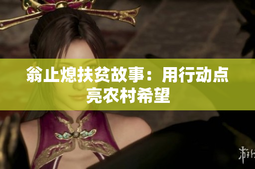 翁止熄扶贫故事：用行动点亮农村希望
