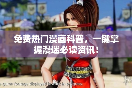 免费热门漫画科普，一键掌握漫迷必读资讯！