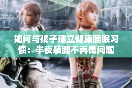 如何与孩子建立健康睡眠习惯：半夜装睡不再是问题