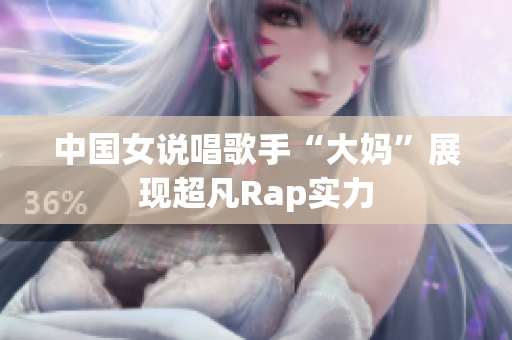 中国女说唱歌手“大妈”展现超凡Rap实力