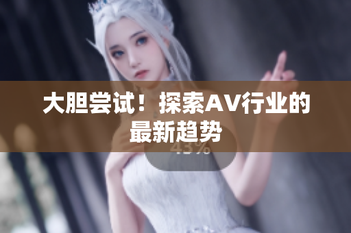 大胆尝试！探索AV行业的最新趋势