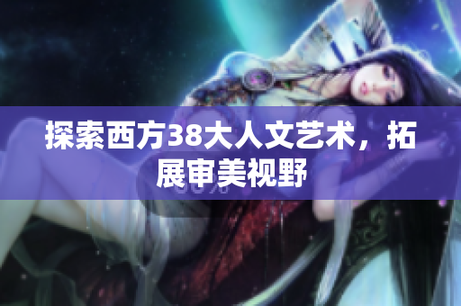 探索西方38大人文艺术，拓展审美视野