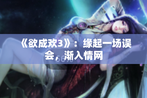 《欲成欢3》：缘起一场误会，渐入情网