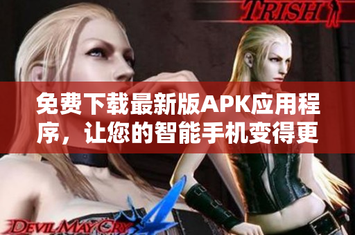 免费下载最新版APK应用程序，让您的智能手机变得更强大