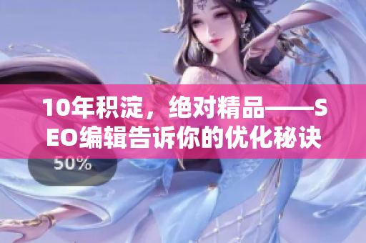 10年积淀，绝对精品——SEO编辑告诉你的优化秘诀