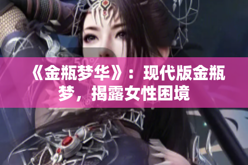 《金瓶梦华》：现代版金瓶梦，揭露女性困境